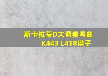 斯卡拉蒂D大调奏鸣曲K443 L418谱子